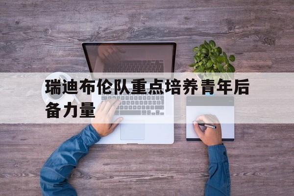 瑞迪布伦队重点培养青年后备力量的简单介绍