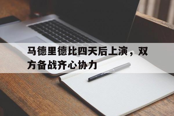 包含马德里德比四天后上演，双方备战齐心协力的词条
